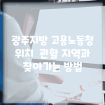 광주지방 고용노동청 위치 | 관할 지역과 찾아가는 방법