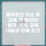 음주운전 취소 후 교육 꼭 받아야 할까? | 의무 교육 내용과 면제 조건