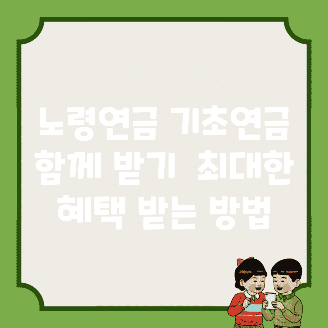 노령연금 기초연금 함께 받기 | 최대한 혜택 받는 방법
