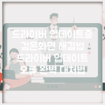 드라이버 업데이트중 검은화면 해결법 | 드라이버 업데이트 오류 완벽 대처법