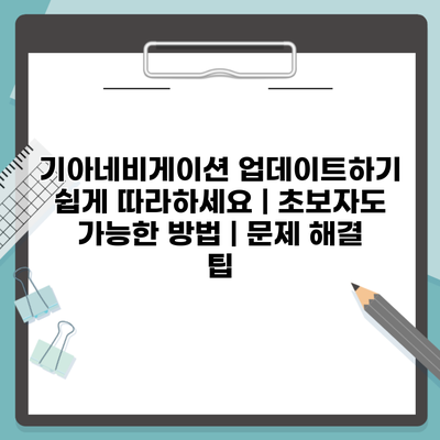 기아네비게이션 업데이트하기 쉽게 따라하세요 | 초보자도 가능한 방법 | 문제 해결 팁