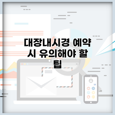 대장내시경 예약 시 유의해야 할 팁