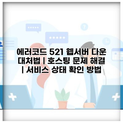 에러코드 521 웹서버 다운 대처법 | 호스팅 문제 해결 | 서비스 상태 확인 방법