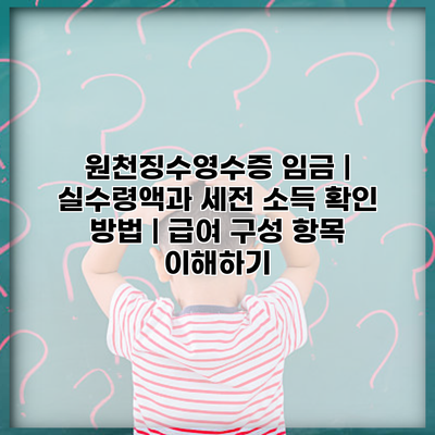 원천징수영수증 임금 | 실수령액과 세전 소득 확인 방법 | 급여 구성 항목 이해하기