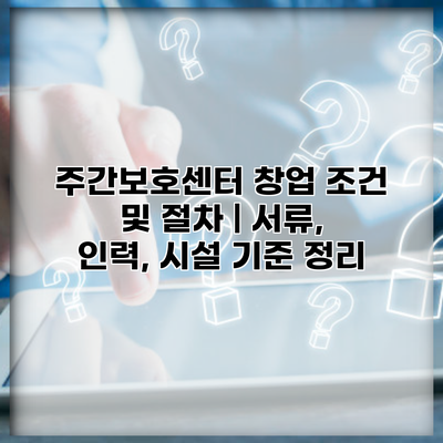 주간보호센터 창업 조건 및 절차 | 서류, 인력, 시설 기준 정리