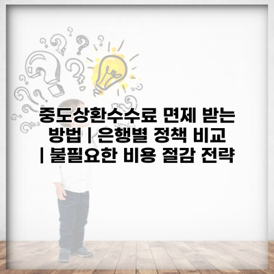 중도상환수수료 면제 받는 방법 | 은행별 정책 비교 | 불필요한 비용 절감 전략