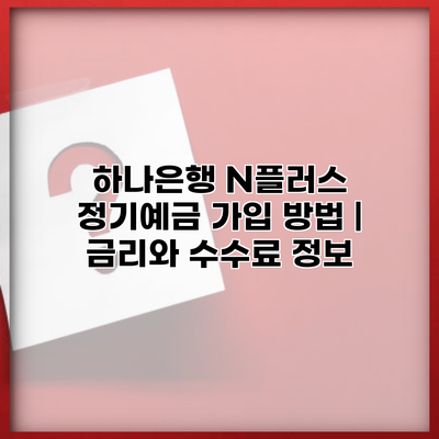 하나은행 N플러스 정기예금 가입 방법 | 금리와 수수료 정보