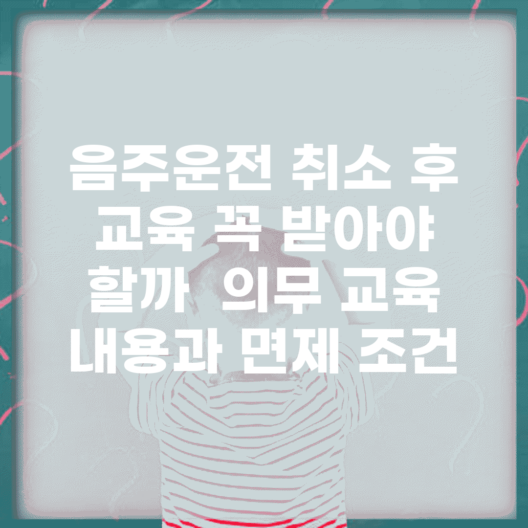 음주운전 취소 후 교육 꼭 받아야 할까? | 의무 교육 내용과 면제 조건