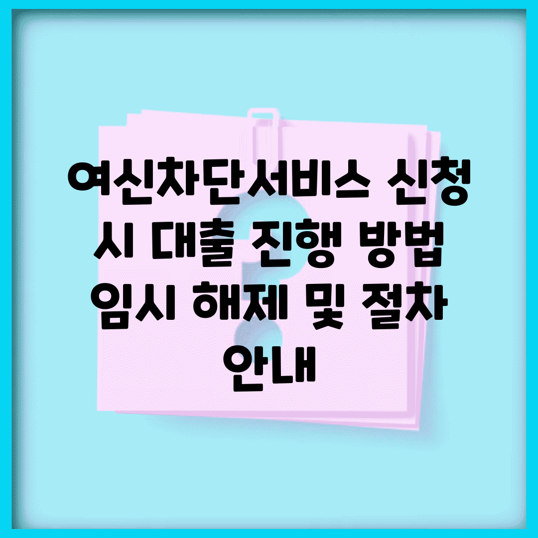 여신차단서비스 신청 시 대출 진행 방법 | 임시 해제 및 절차 안내