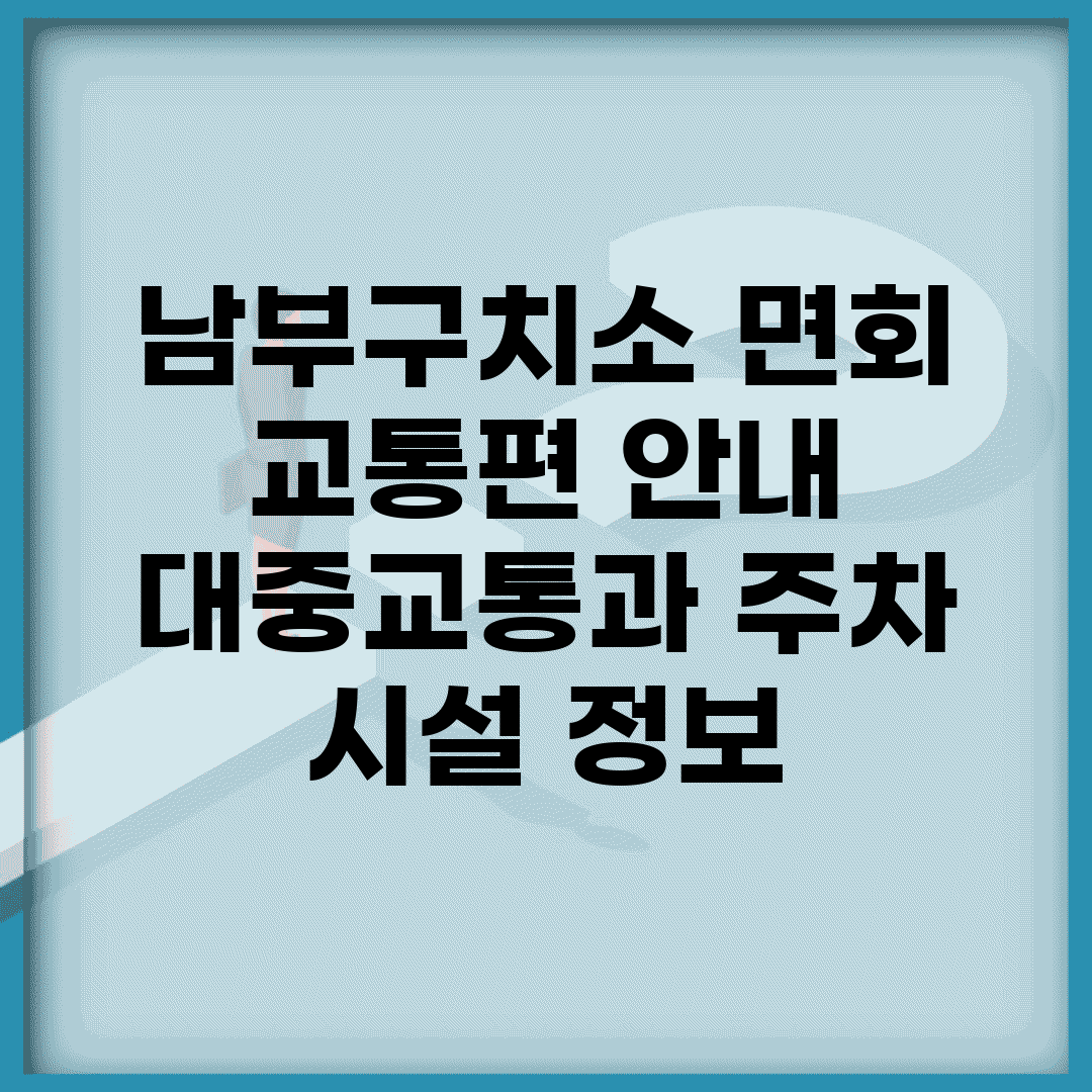 남부구치소 면회 교통편 안내 | 대중교통과 주차 시설 정보