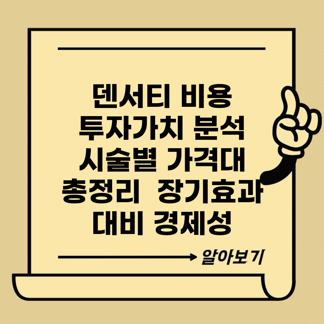 덴서티 비용 투자가치 분석 | 시술별 가격대 총정리 | 장기효과 대비 경제성