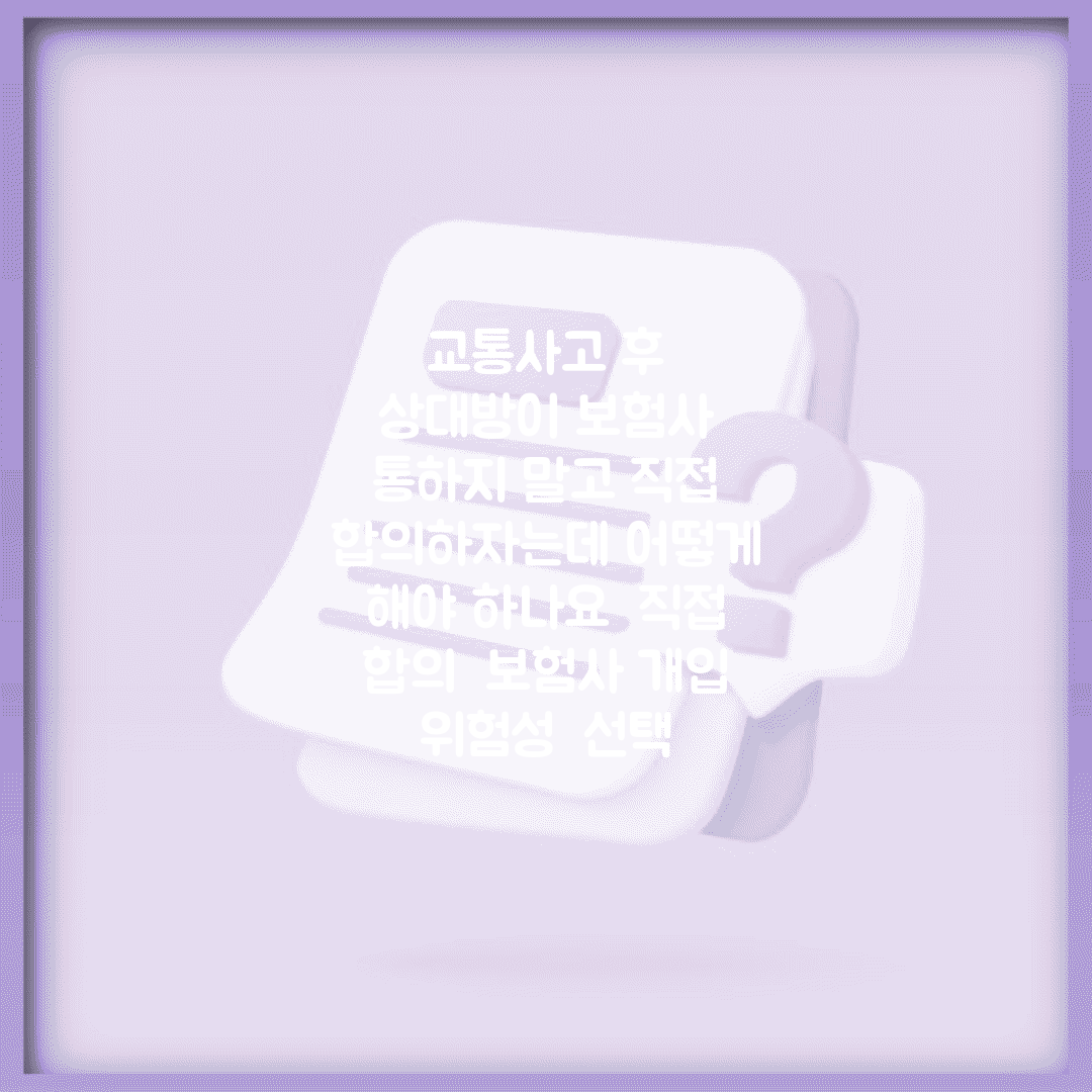 교통사고 후 상대방이 보험사 통하지 말고 직접 합의하자는데 어떻게 해야 하나요 | 직접 합의 | 보험사 개입 | 위험성 | 선택