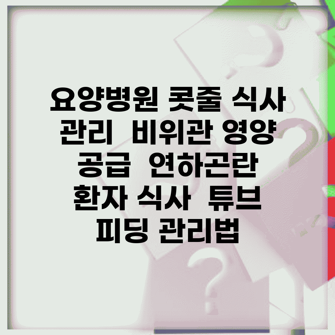 요양병원 콧줄 식사 관리 | 비위관 영양 공급 | 연하곤란 환자 식사 | 튜브 피딩 관리법