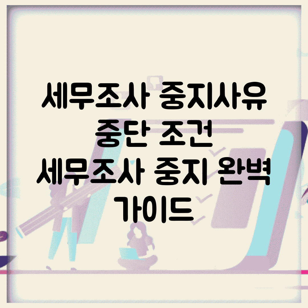 세무조사 중지사유 중단 조건 | 세무조사 중지 완벽 가이드